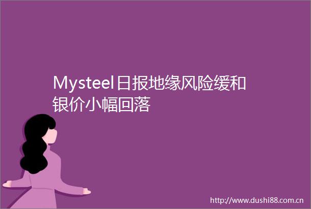 Mysteel日报地缘风险缓和银价小幅回落