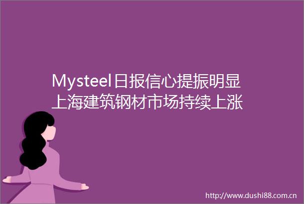 Mysteel日报信心提振明显上海建筑钢材市场持续上涨