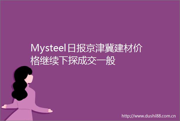 Mysteel日报京津冀建材价格继续下探成交一般