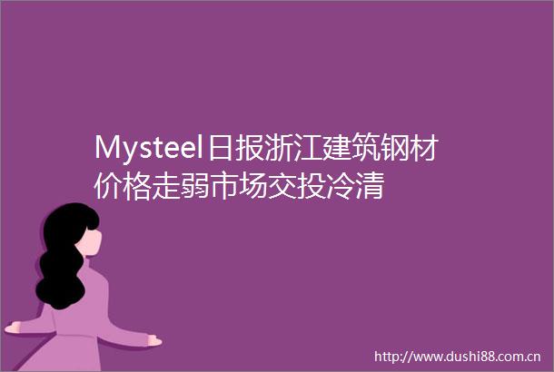 Mysteel日报浙江建筑钢材价格走弱市场交投冷清