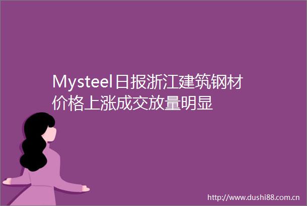 Mysteel日报浙江建筑钢材价格上涨成交放量明显