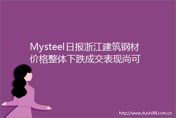Mysteel日报浙江建筑钢材价格整体下跌成交表现尚可
