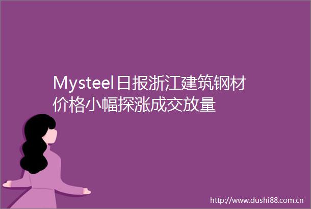 Mysteel日报浙江建筑钢材价格小幅探涨成交放量