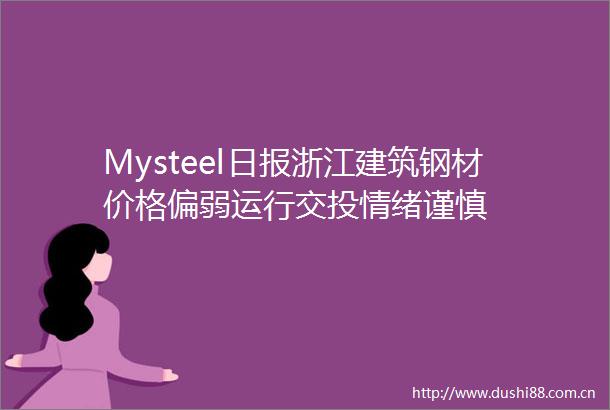 Mysteel日报浙江建筑钢材价格偏弱运行交投情绪谨慎