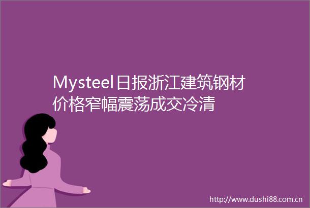 Mysteel日报浙江建筑钢材价格窄幅震荡成交冷清
