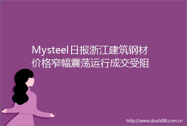 Mysteel日报浙江建筑钢材价格窄幅震荡运行成交受阻