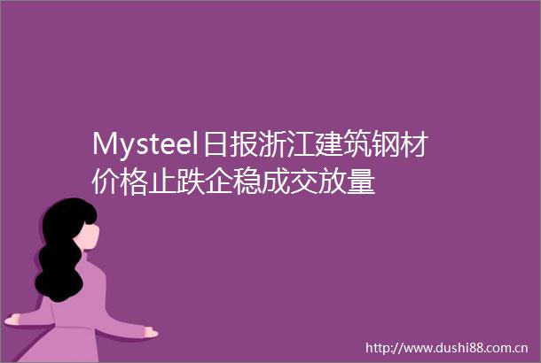 Mysteel日报浙江建筑钢材价格止跌企稳成交放量