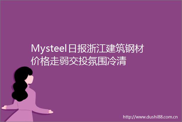 Mysteel日报浙江建筑钢材价格走弱交投氛围冷清