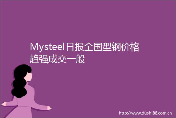Mysteel日报全国型钢价格趋强成交一般