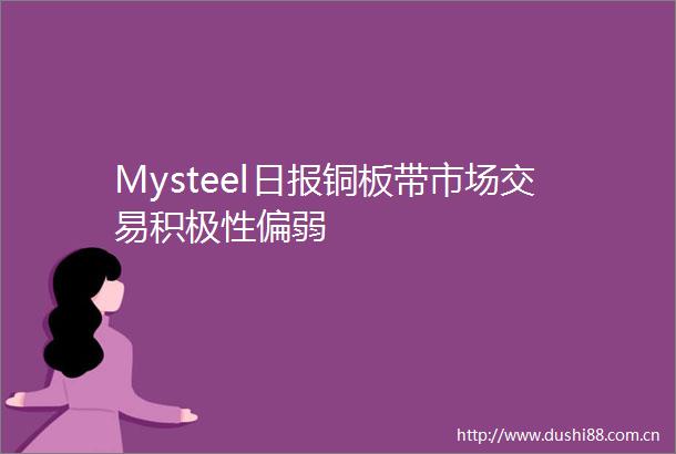Mysteel日报铜板带市场交易积极性偏弱