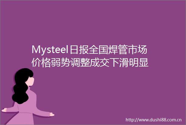 Mysteel日报全国焊管市场价格弱势调整成交下滑明显