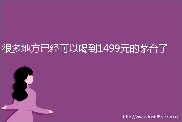 很多地方已经可以喝到1499元的茅台了