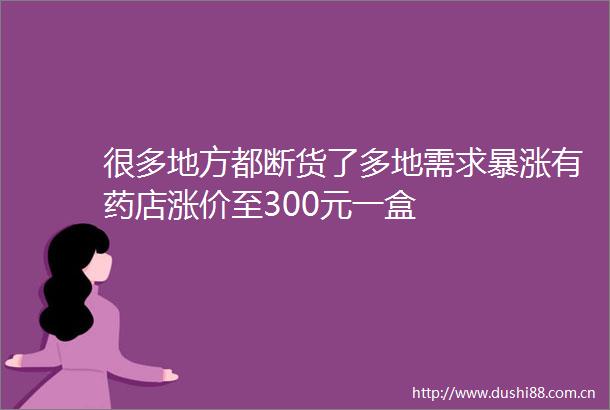 很多地方都断货了多地需求暴涨有药店涨价至300元一盒