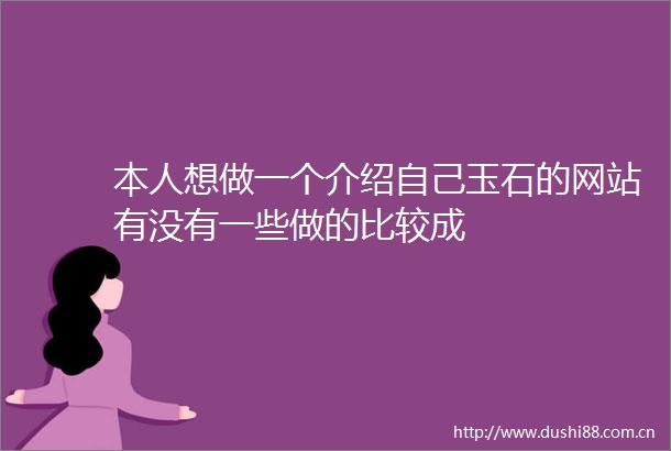 本人想做一个介绍自己玉石的网站有没有一些做的比较成