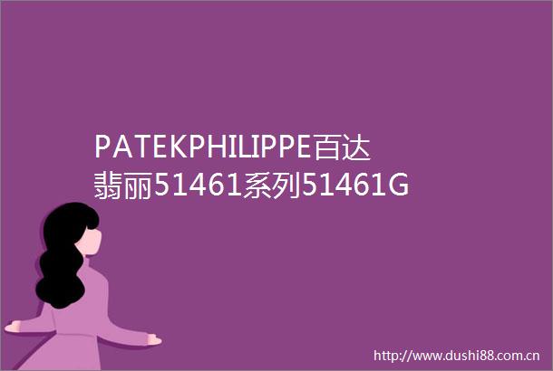 PATEKPHILIPPE百达翡丽51461系列51461G