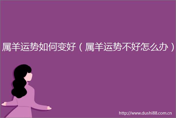 属羊运势如何变好（属羊运势不好怎么办）