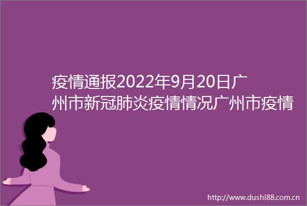 疫情通报2022年9月20日广州市新冠肺炎疫情情况广州市疫情防控政策rarr
