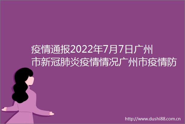 疫情通报2022年7月7日广州市新冠肺炎疫情情况广州市疫情防控政策rarr