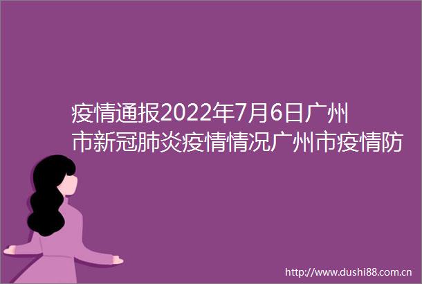 疫情通报2022年7月6日广州市新冠肺炎疫情情况广州市疫情防控政策rarr