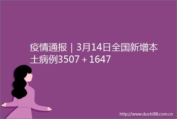 疫情通报｜3月14日全国新增本土病例3507＋1647