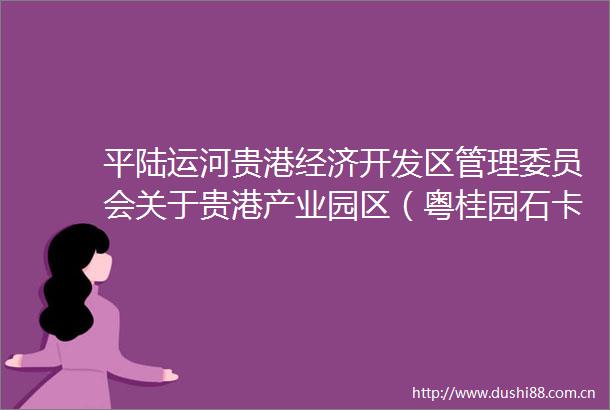 平陆运河贵港经济开发区管理委员会关于贵港产业园区（粤桂园石卡园）控制性详细规划的公示