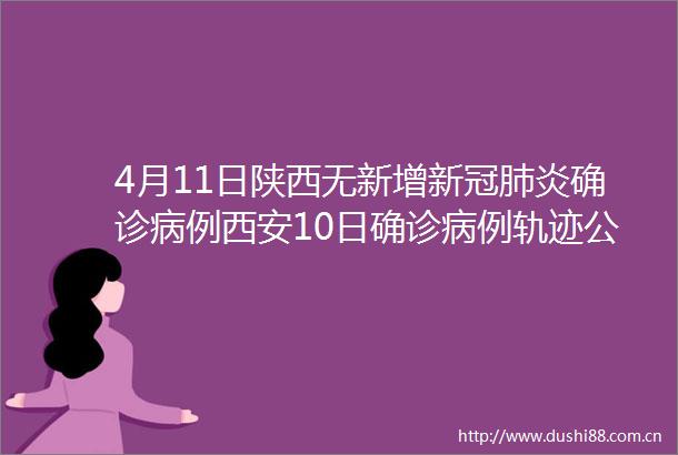 4月11日陕西无新增新冠肺炎确诊病例西安10日确诊病例轨迹公布