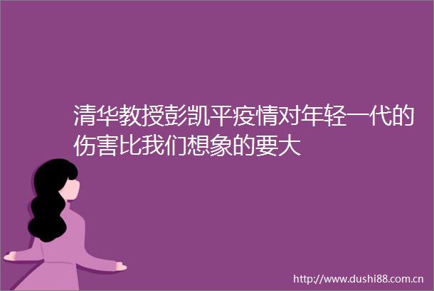 清华教授彭凯平疫情对年轻一代的伤害比我们想象的要大