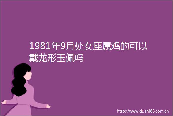 1981年9月座属鸡的可以戴龙形玉佩吗
