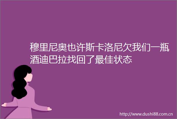 穆里尼奥也许斯卡洛尼欠我们一瓶酒迪巴拉找回了最佳状态