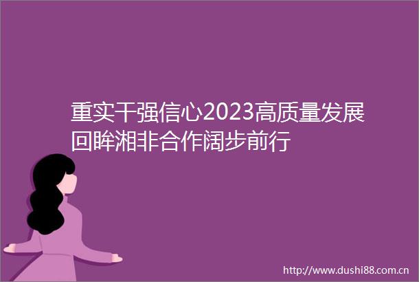重实干强信心2023高质量发展回眸湘非合作阔步前行