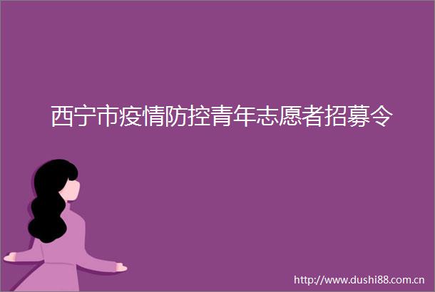 西宁市疫情防控青年志愿者招募令