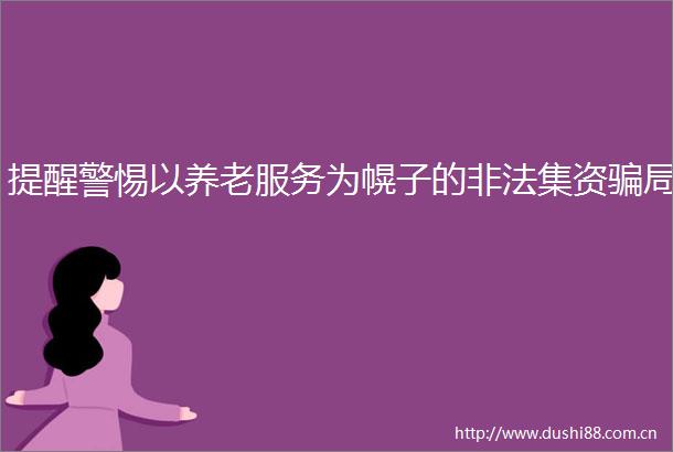 提醒警惕以养老服务为幌子的集资局