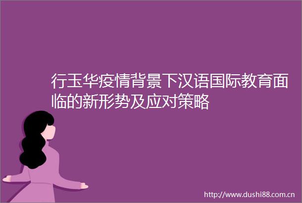 行玉华疫情背景下汉语国际教育面临的新形势及应对策略