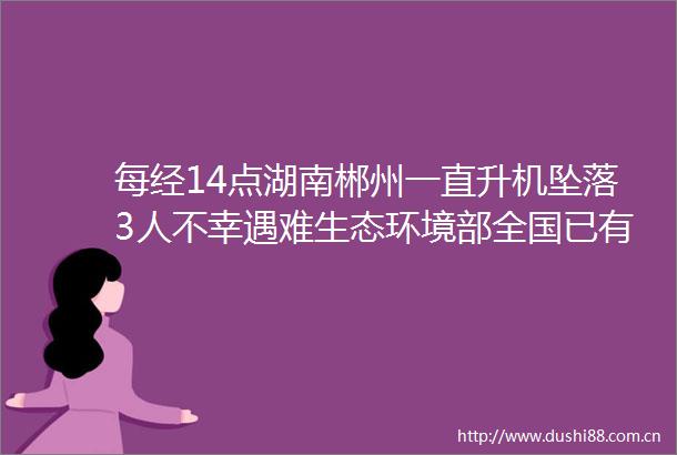 每经14点湖南郴州一直升机坠落3人不幸遇难生态环境部全国已有2500万户完成清洁取暖改造BIPV概念股午后回暖