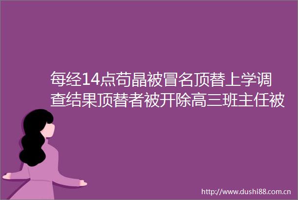 每经14点苟晶被顶替上学调查结果顶替者被开除高三班主任被开除党籍联合国人员车内不雅视频处理结果公布