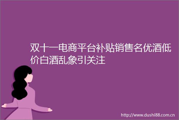 双十一电商平台补贴销售名优酒低价白酒乱象引关注