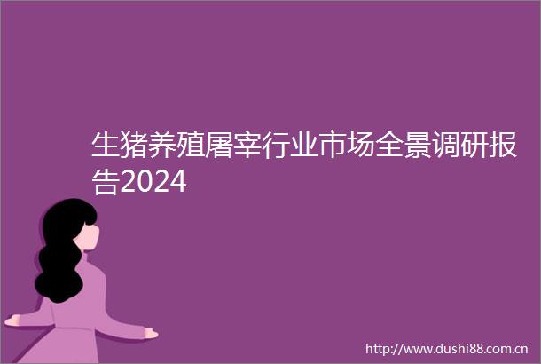 生猪养殖屠宰行业市场全景调研报告2024