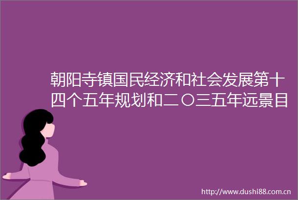 朝阳寺镇国民经济和社会发展第十四个五年规划和二〇三五年远景目标纲要