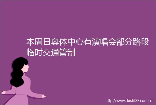 本周日奥体中心有演唱会部分路段临时交通管制