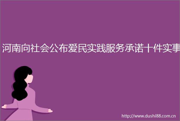 河南向社会公布爱民实践服务承诺十件实事