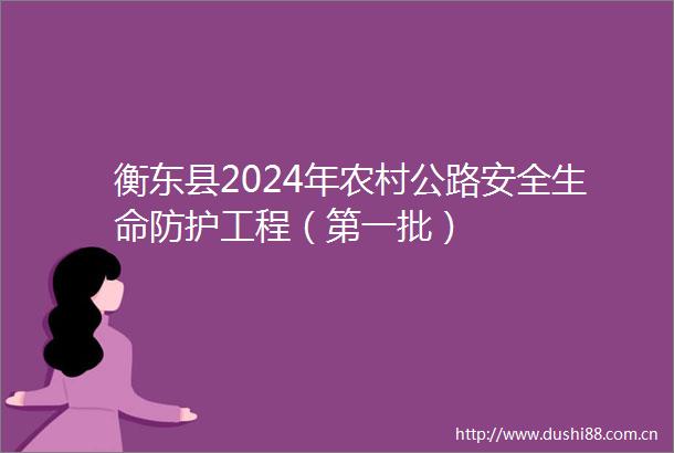 衡东县2024年农村公路安全生命防护工程（第一批）