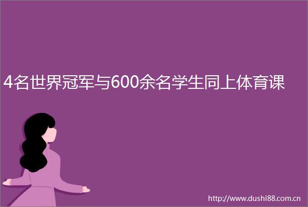 4名世界冠军与600余名学生同上体育课