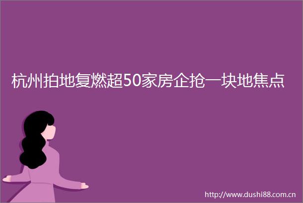 杭州拍地复燃超50家房企抢一块地焦点