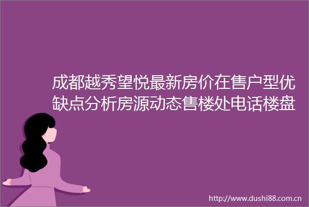 成都越秀望悦最新房价在售户型优缺点分析房源动态售楼处电话楼盘详情项目分析