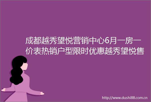 成都越秀望悦营销中心6月一房一价表热销户型限时优惠越秀望悦售楼处电话