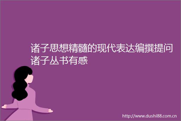 诸子思想精髓的现代表达编撰提问诸子丛书有感