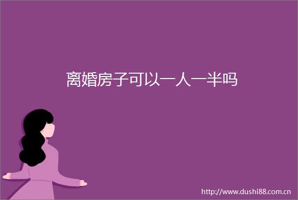离婚房子可以一人一半吗
