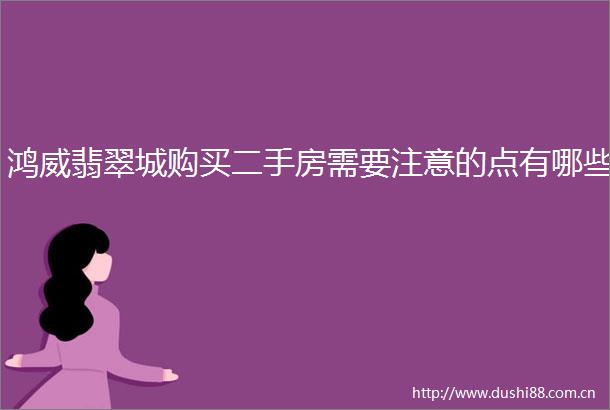 鸿威翡翠城购买二手房需要注意的点有哪些