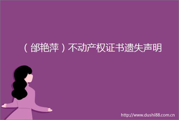 （邰艳萍）不动产权证书遗失声明