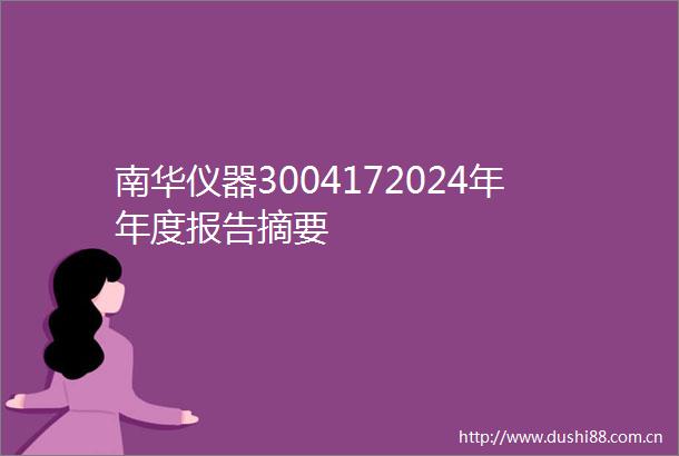 南华仪器3004172024年年度报告摘要